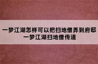 一梦江湖怎样可以把扫地僧弄到府邸 一梦江湖扫地僧传道